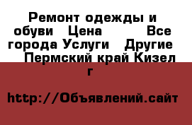 Ремонт одежды и обуви › Цена ­ 100 - Все города Услуги » Другие   . Пермский край,Кизел г.